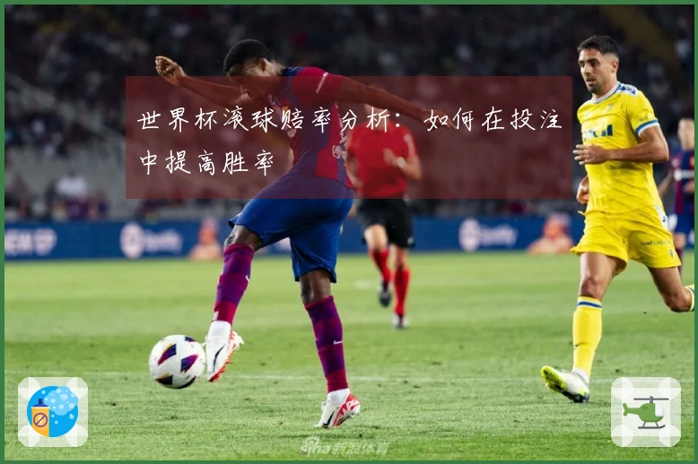 世界杯滚球赔率分析：如何在投注中提高胜率
