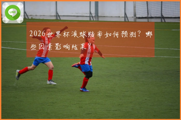 2026世界杯滚球赔率如何预测？哪些因素影响结果？
