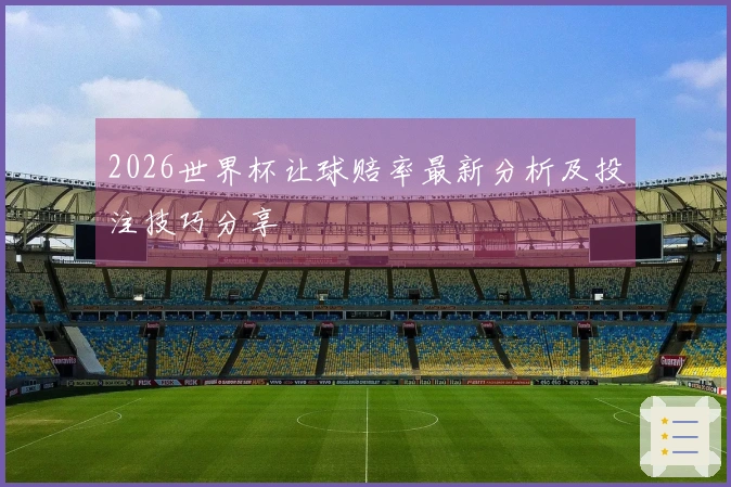 2026世界杯让球赔率最新分析及投注技巧分享