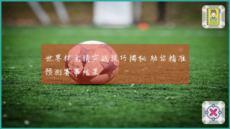 世界杯竞猜实战技巧揭秘 助你精准预测赛事结果