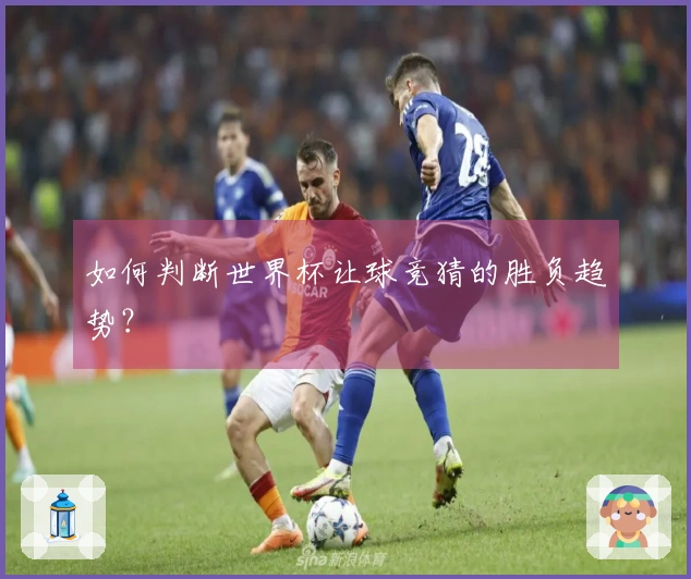 如何判断世界杯让球竞猜的胜负趋势？