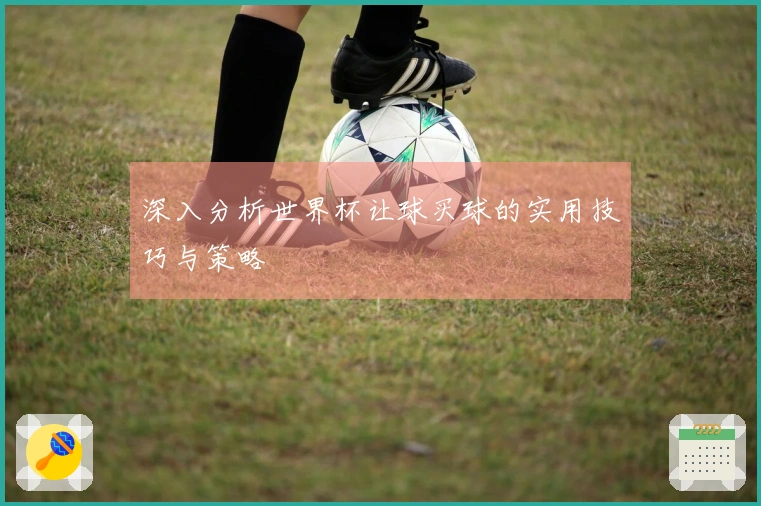 深入分析世界杯让球买球的实用技巧与策略
