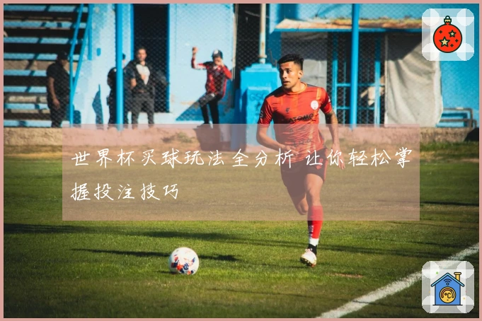 世界杯买球玩法全分析 让你轻松掌握投注技巧